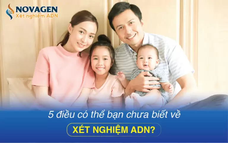 5 Điều Có Thể Bạn Chưa Biết Về Xét Nghiệm ADN