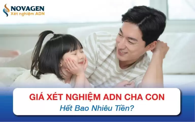 Xét nghiệm ADN cha con hết bao nhiêu tiền? Bảng giá cập nhật mới nhất