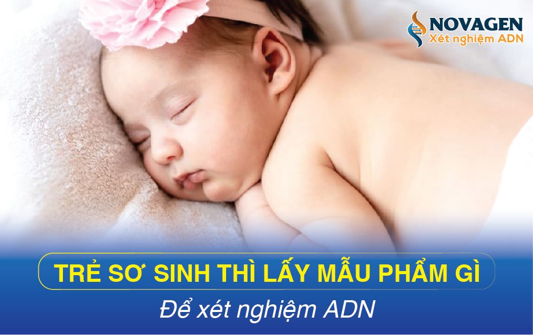 Trẻ sơ sinh thì lấy mẫu gì để xét nghiệm ADN?