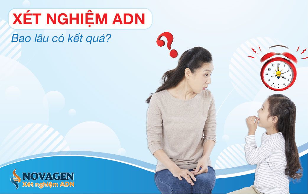 Xét nghiệm ADN bao lâu có kết quả? Thời gian trả kết quả xét nghiệm ADN