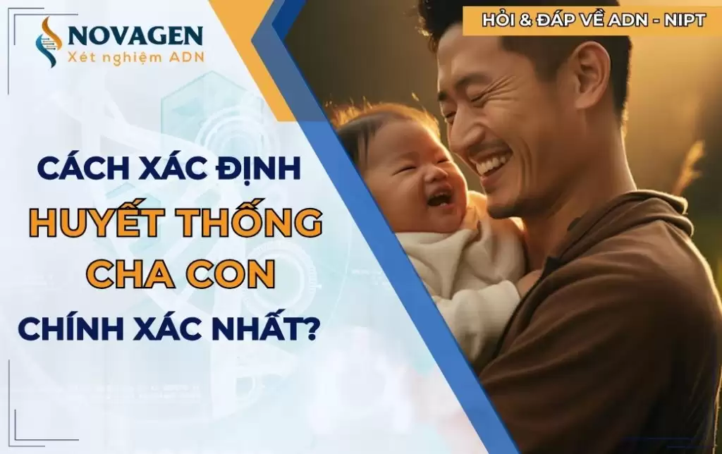 Đâu là cách xác định huyết thống cha con chuẩn nhất hiện nay?
