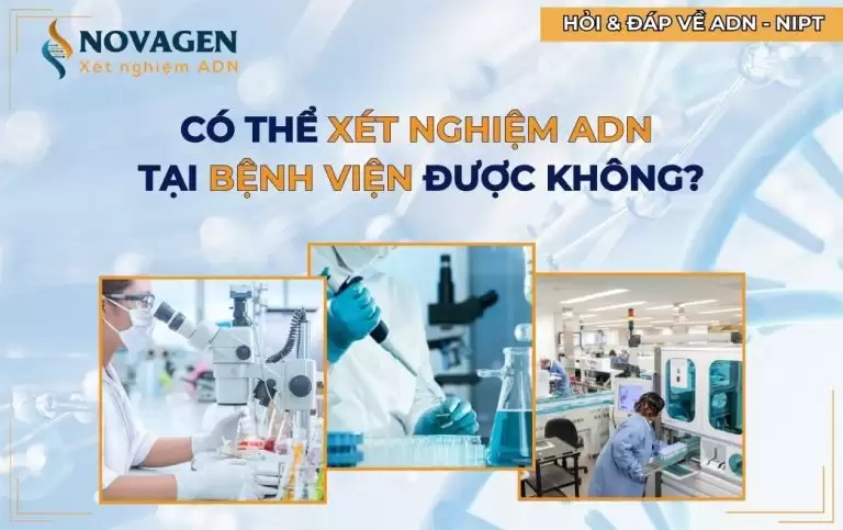 [Giải đáp] Bệnh viện có làm xét nghiệm ADN không? Giải pháp uy tín tại NOVAGEN
