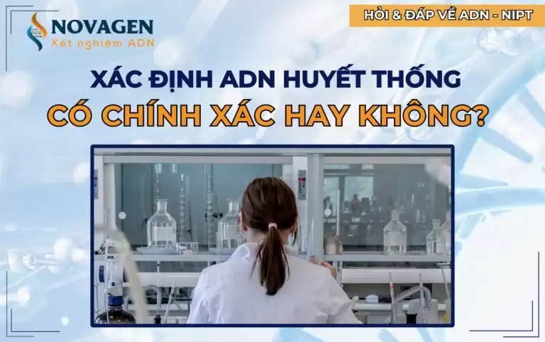 Xét nghiệm ADN để biết cùng huyết thống có chính xác hay không? 