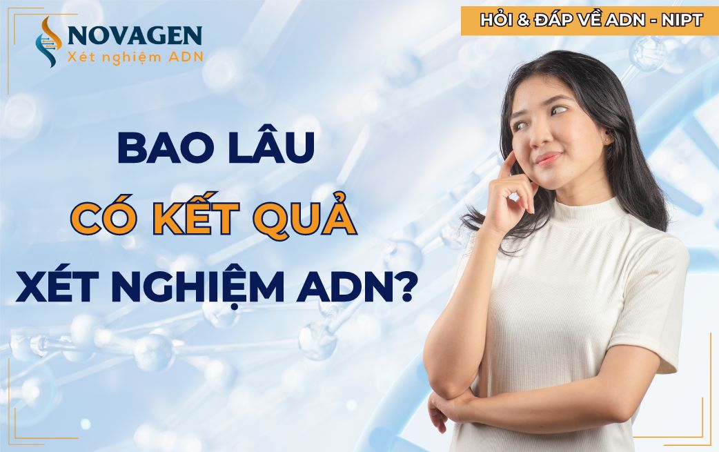 Bao lâu có kết quả xét nghiệm ADN?