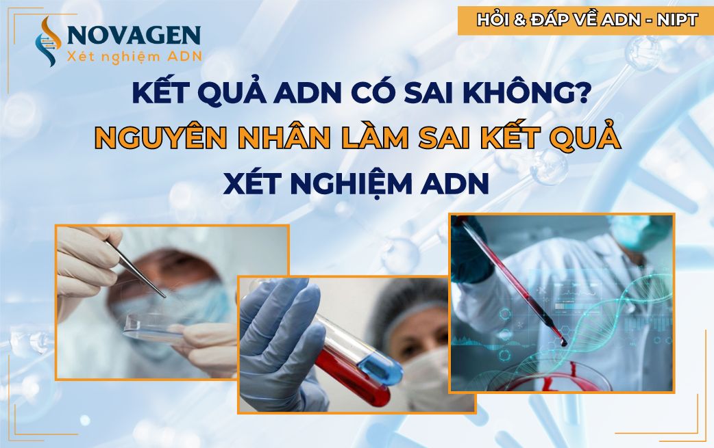 Kết quả ADN có sai không? Nguyên nhân làm sai kết quả ADN?