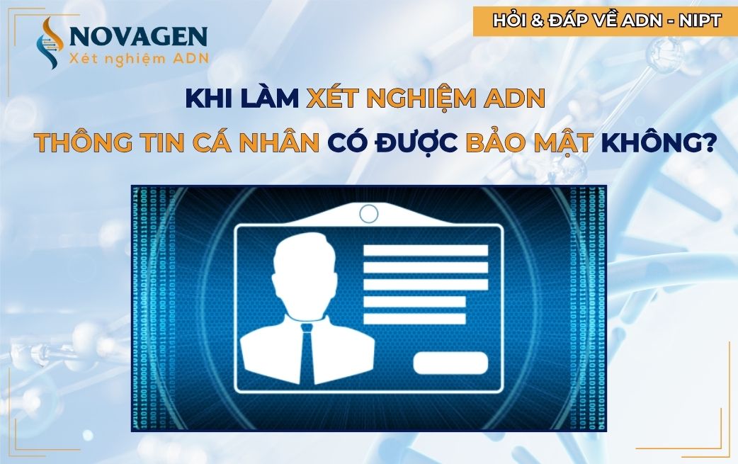 Khi làm xét nghiệm ADN, thông tin khách hàng có được bảo mật không?