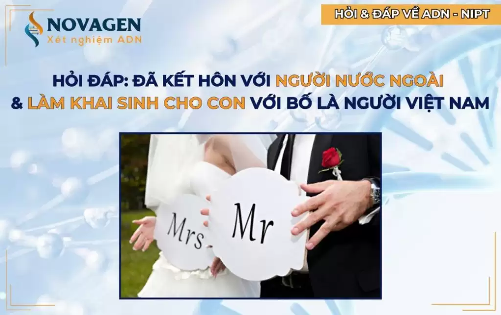 HỎI ĐÁP: ĐÃ KẾT HÔN VỚI NGƯỜI NƯỚC NGOÀI & KHAI SINH CHO CON VỚI BỐ LÀ NGƯỜI VIỆT NAM