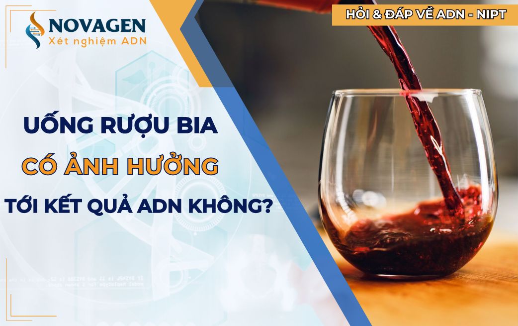 Uống rượu có ảnh hưởng tới kết quả xét nghiệm ADN không?