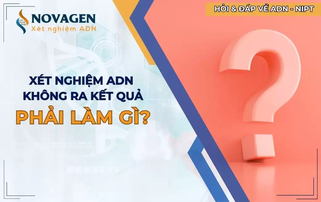 Mẫu xét nghiệm ADN không ra kết quả phải làm gì? Mẫu xét nghiệm ADN không ra kết quả phải làm gì?