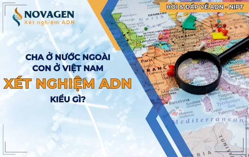 Cha ở nước ngoài, con ở Việt Nam thì xét nghiệm ADN kiểu gì?