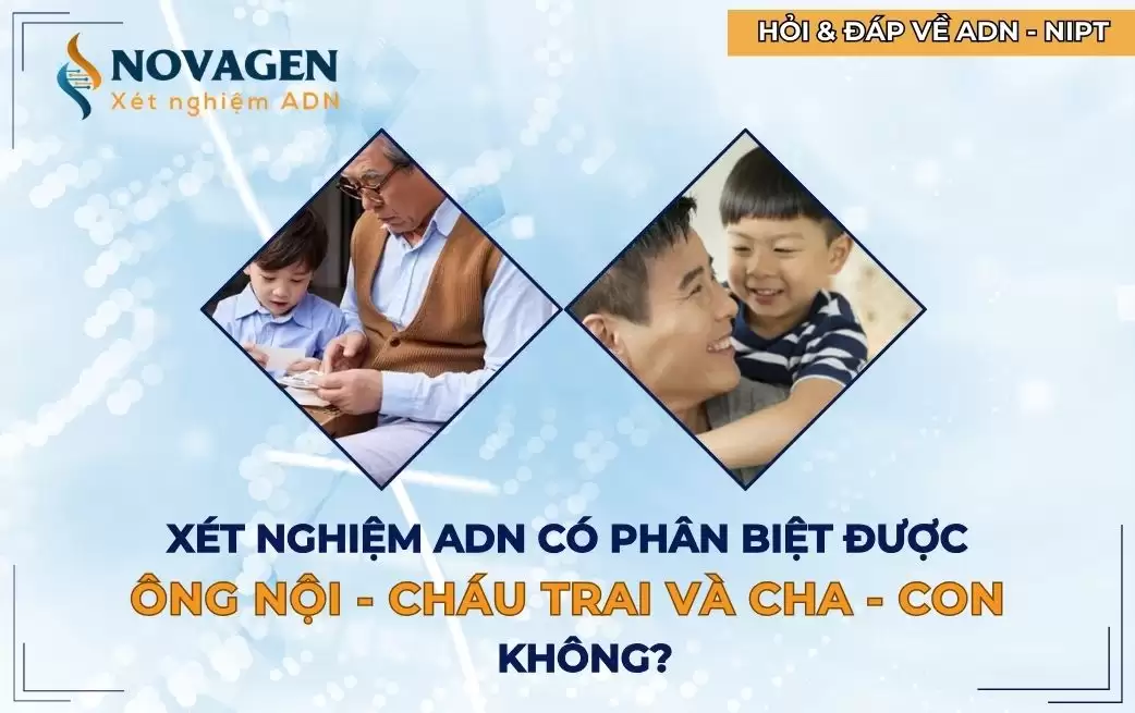 Xét nghiệm ADN phân biệt cha con, ông cháu (ông nội cháu trai) được không? Xét nghiệm ADN phân biệt cha con, ông cháu (ông nội cháu trai) được không?