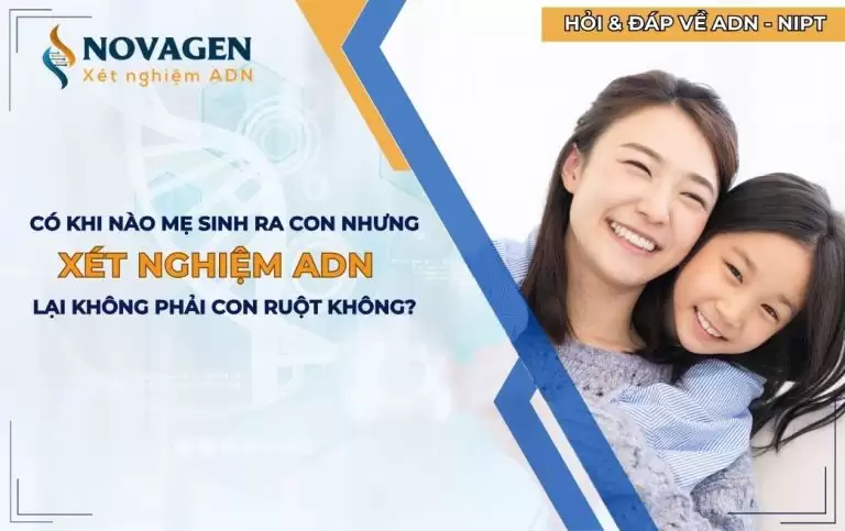 Có khi nào mẹ sinh con ra nhưng xét nghiệm ADN lại không phải con ruột không?