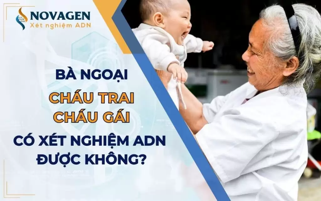 Bà ngoại cháu trai, bà ngoại cháu gái có xét nghiệm ADN được không? 