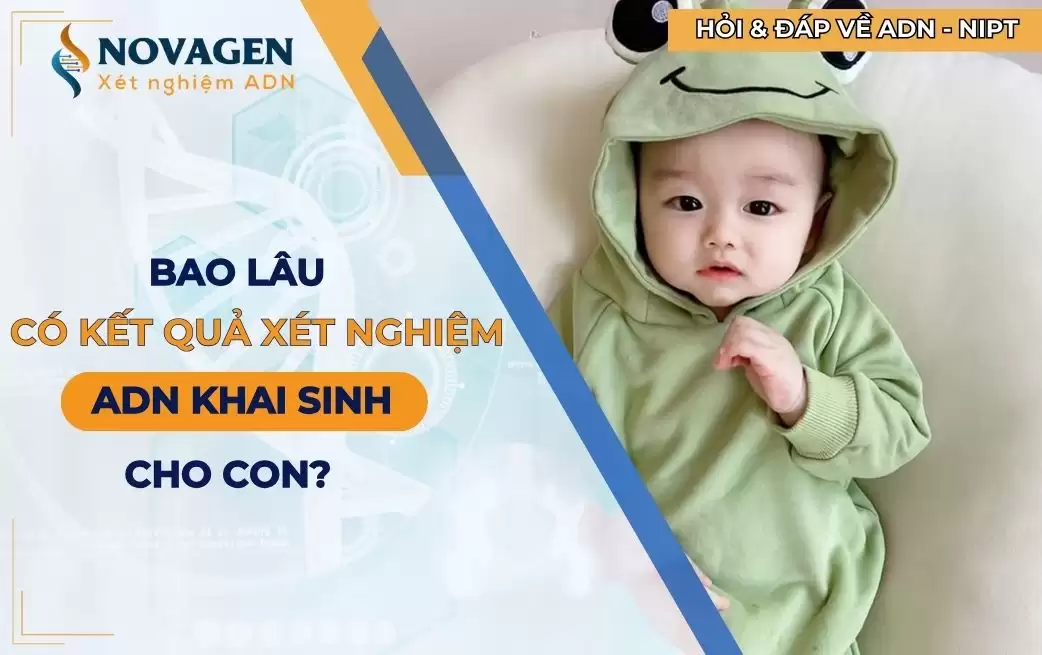 Bao lâu có kết quả xét nghiệm ADN khai sinh cho con? 