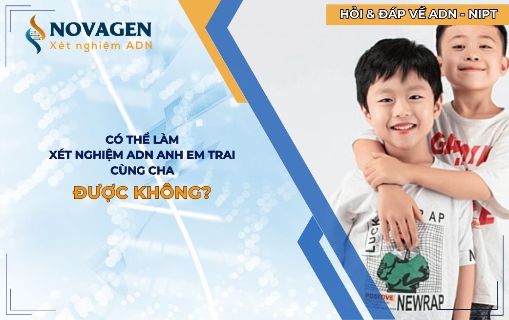 Có thể làm xét nghiệm ADN anh em trai cùng cha không?