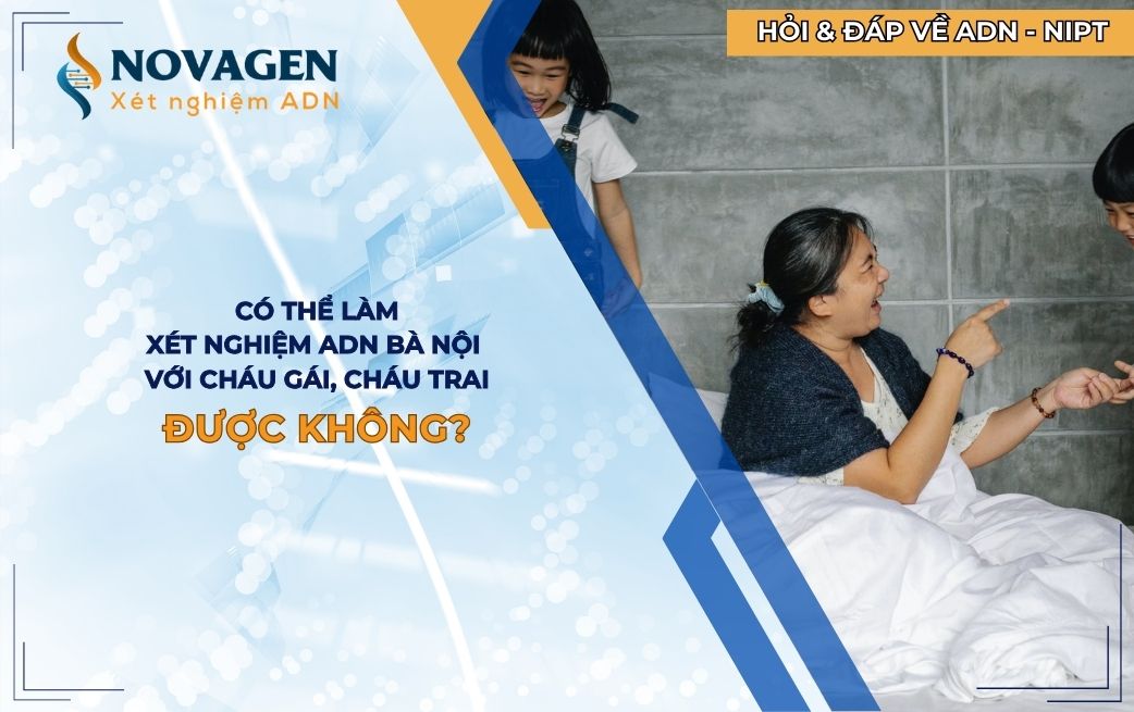 Có thể làm xét nghiệm ADN bà nội với cháu gái, cháu trai không?