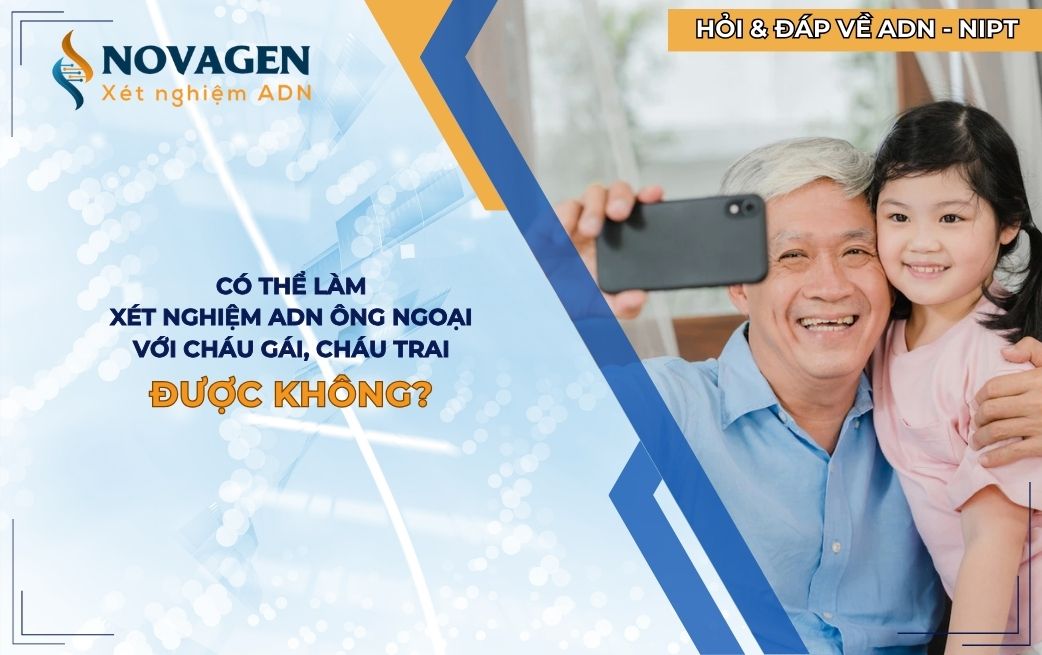 Có xét nghiệm ADN ông ngoại với cháu trai, cháu gái được không?