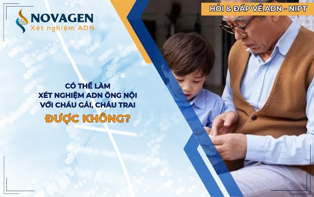 Có xét nghiệm ADN ông nội với cháu trai, cháu gái được không?