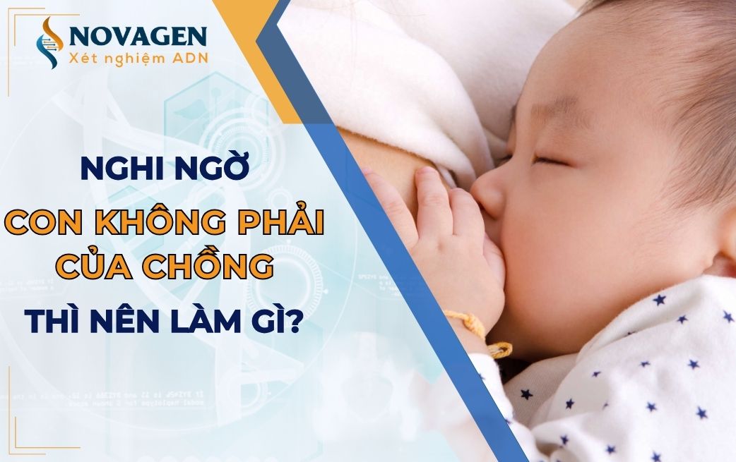 Nghi ngờ con không phải của chồng thì nên làm gì?