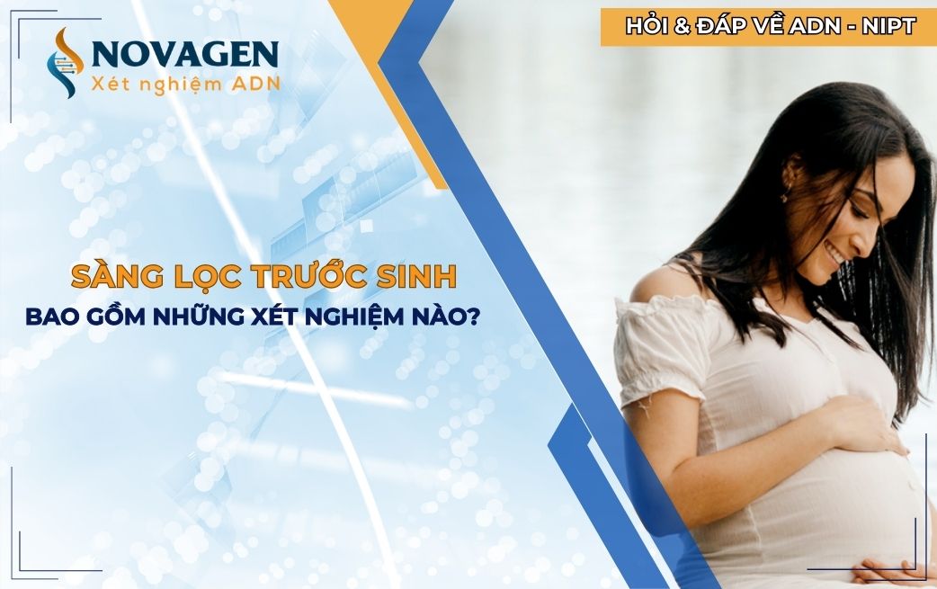 Sàng lọc trước sinh bao gồm những xét nghiệm nào?