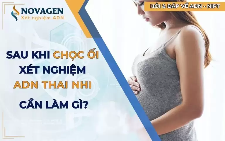 Sau khi chọc ối xét nghiệm ADN thai nhi, mẹ bầu cần làm gì?