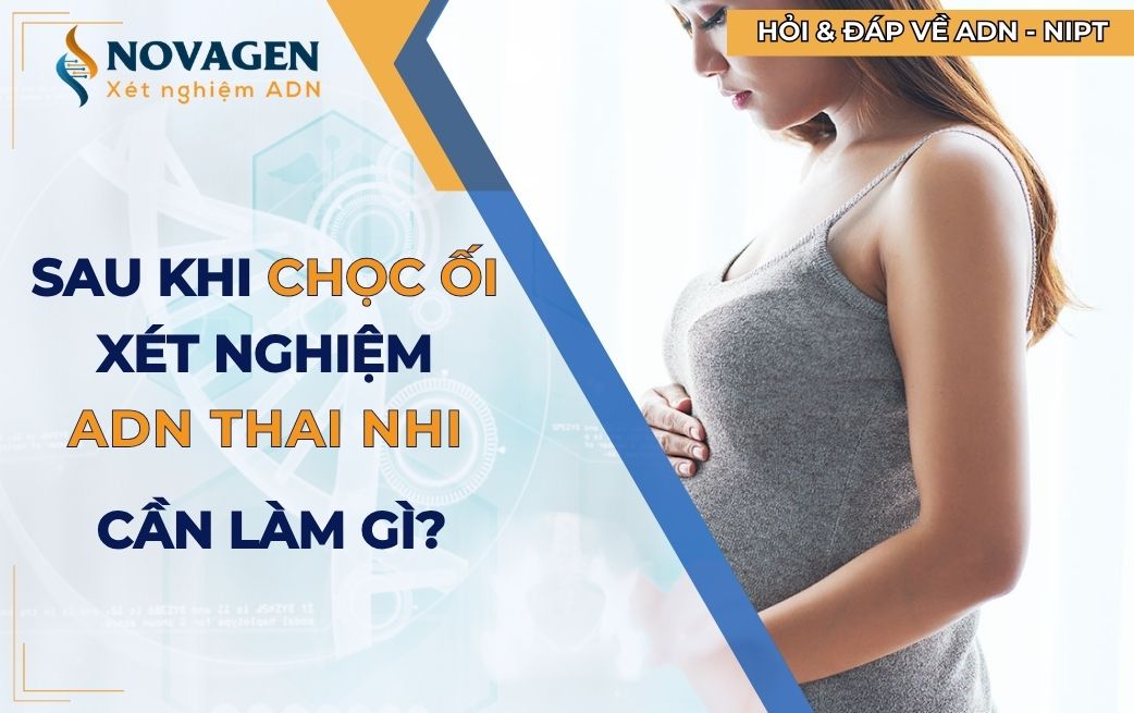 Sau khi chọc ối xét nghiệm ADN thai nhi, mẹ bầu cần làm gì?