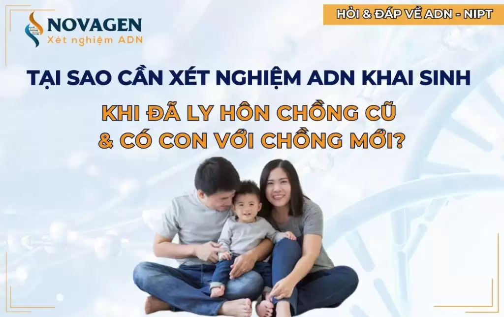 Tại sao cần xét nghiệm ADN khai sinh khi đã ly hôn chồng cũ & có con với chồng mới?