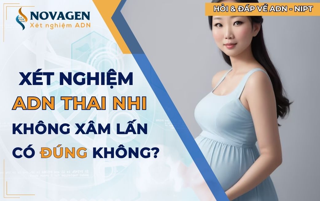 Xét nghiệm ADN thai nhi không xâm lấn có đúng không?