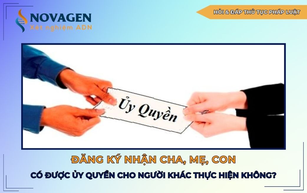 Đăng ký nhận cha mẹ con có được ủy quyền cho người khác thực hiện không?