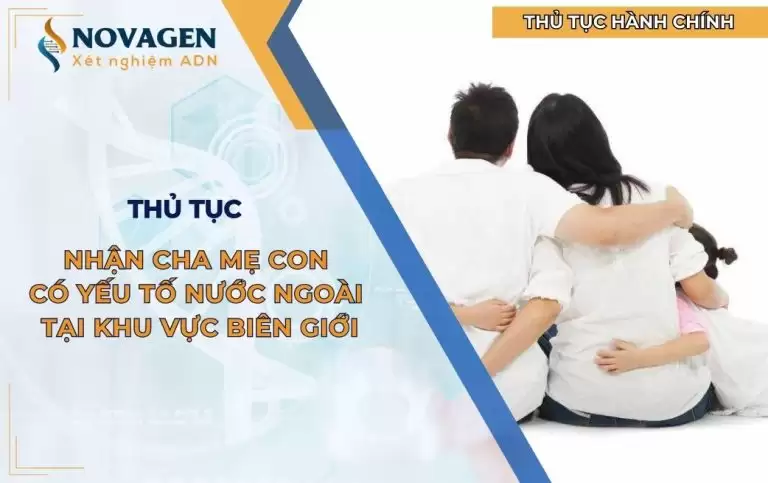 Nhận cha mẹ con có yếu tố nước ngoài tại khu vực biên giới thực hiện thế nào?