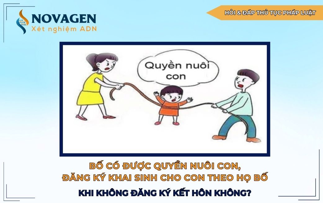 Bố có được quyền nuôi con và đăng ký khai sinh cho con theo họ bố khi không đăng ký kết hôn không?