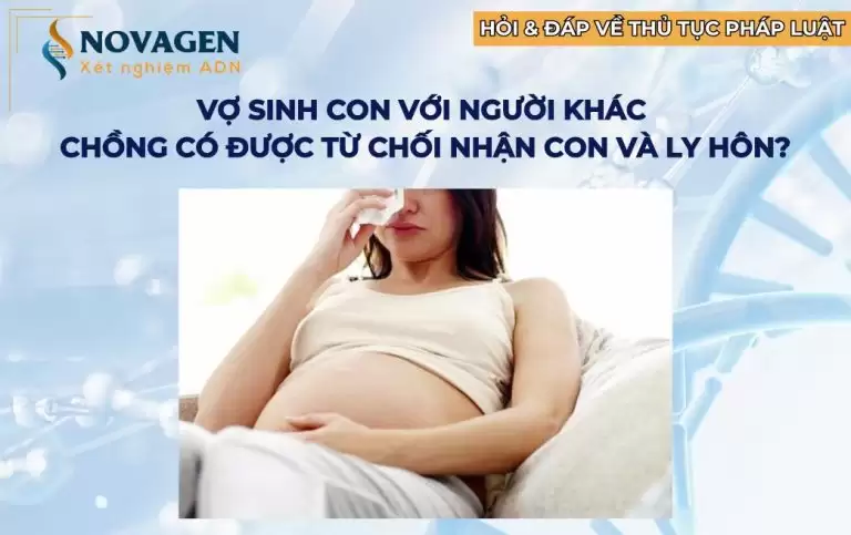 Vợ sinh con với người khác thì chồng có được từ chối nhận con và ly hôn?